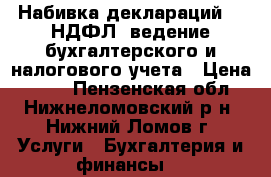 Набивка деклараций 3 -НДФЛ, ведение бухгалтерского и налогового учета › Цена ­ 300 - Пензенская обл., Нижнеломовский р-н, Нижний Ломов г. Услуги » Бухгалтерия и финансы   